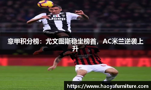意甲积分榜：尤文图斯稳坐榜首，AC米兰逆袭上升