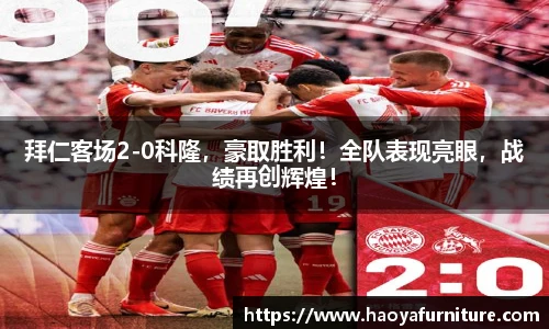 拜仁客场2-0科隆，豪取胜利！全队表现亮眼，战绩再创辉煌！
