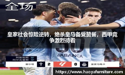 皇家社会惊险逆转，绝杀皇马备受赞誉，西甲竞争激烈待看