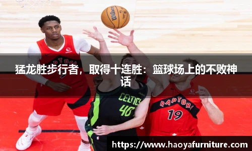 猛龙胜步行者，取得十连胜：篮球场上的不败神话